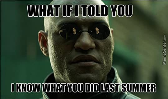 What if I told you I know what you did last summer meme