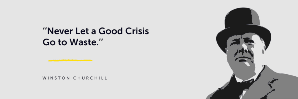‘’Never Let a Good Crisis Go to Waste.’’ - Winston Churchill